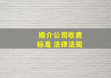 婚介公司收费标准 法律法规